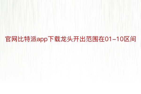 官网比特派app下载龙头开出范围在01-10区间