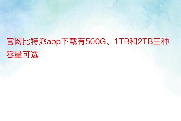 官网比特派app下载有500G、1TB和2TB三种容量可选