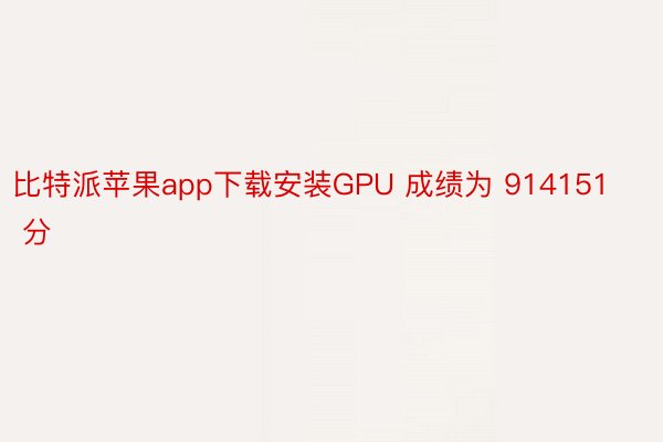 比特派苹果app下载安装GPU 成绩为 914151 分