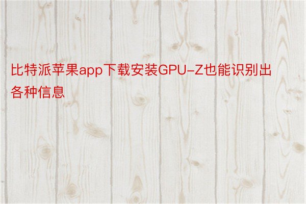 比特派苹果app下载安装GPU-Z也能识别出各种信息