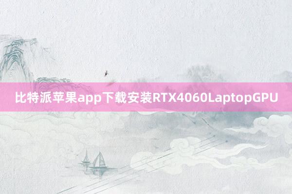 比特派苹果app下载安装RTX4060LaptopGPU