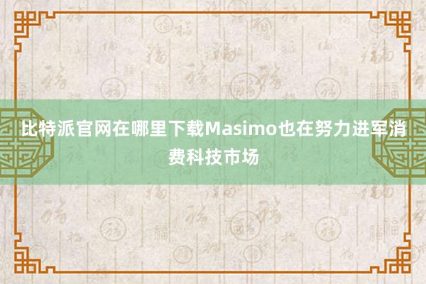 比特派官网在哪里下载Masimo也在努力进军消费科技市场